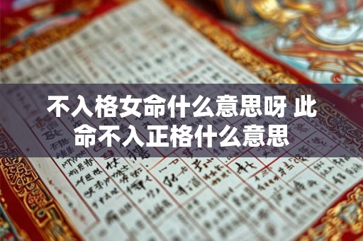 不入格女命什么意思呀 此命不入正格什么意思 不入格女命什么意思呀 此命不入正格什么意思