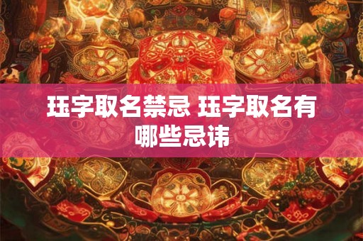 珏字取名禁忌 珏字取名有哪些忌讳 珏字取名禁忌 珏字取名有哪些忌讳