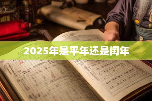 2025年是平年还是闰年 2025年是平年还是闰年
