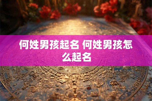 何姓男孩起名 何姓男孩怎么起名 何姓男孩起名 何姓男孩怎么起名