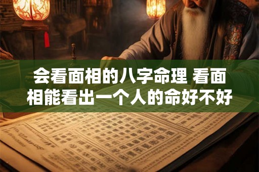 会看面相的八字命理 看面相能看出一个人的命好不好吗 会看面相的八字命理 看面相能看出一个人的命好不好吗