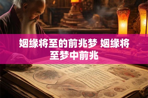 姻缘将至的前兆梦 姻缘将至梦中前兆