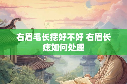 右眉毛长痣好不好 右眉长痣如何处理 右眉毛长痣好不好 右眉长痣如何处理