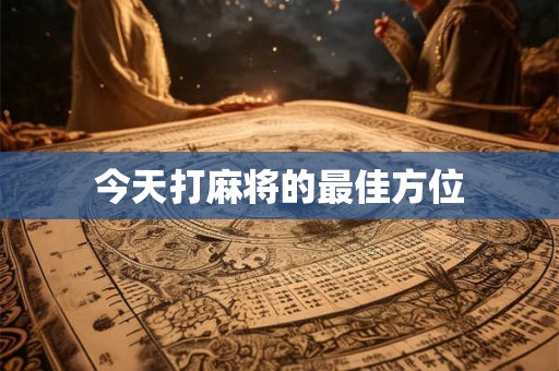今天打麻将的最佳方位 今天打麻将的最佳方位