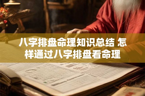 八字排盘命理知识总结 怎样通过八字排盘看命理 八字排盘命理知识总结 怎样通过八字排盘看命理