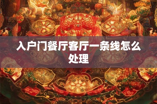 入户门餐厅客厅一条线怎么处理 入户门餐厅客厅一条线怎么处理