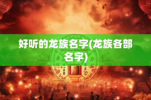 好听的龙族名字(龙族各部名字)