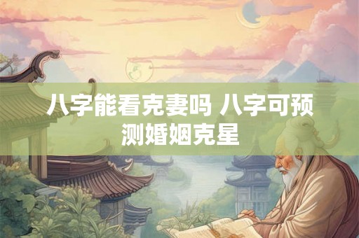 八字能看克妻吗 八字可预测婚姻克星
