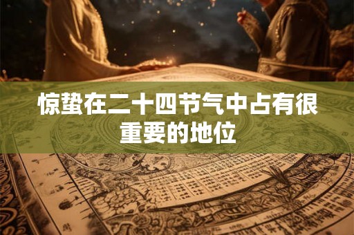 惊蛰在二十四节气中占有很重要的地位 惊蛰在二十四节气中占有很重要的地位