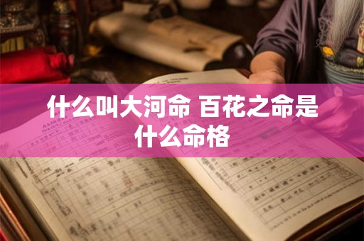 什么叫大河命 百花之命是什么命格