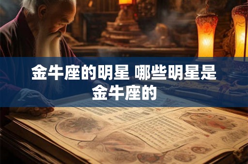 金牛座的明星 哪些明星是金牛座的 金牛座的明星 哪些明星是金牛座的