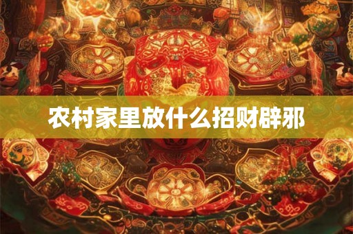 农村家里放什么招财辟邪 农村家里放什么招财辟邪
