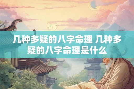 几种多疑的八字命理 几种多疑的八字命理是什么