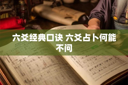 六爻经典口诀 六爻占卜何能不问 六爻经典口诀 六爻占卜何能不问