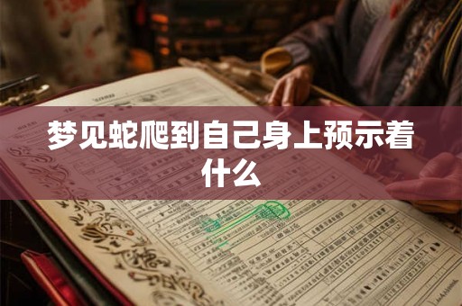 梦见蛇爬到自己身上预示着什么 梦见蛇爬到自己身上预示着什么
