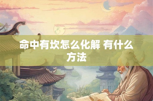命中有坎怎么化解 有什么方法 命中有坎怎么化解 有什么方法