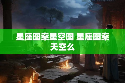 星座图案星空图 星座图案天空么