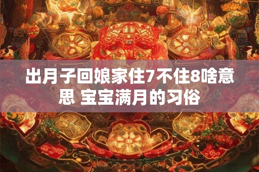 出月子回娘家住7不住8啥意思 宝宝满月的习俗