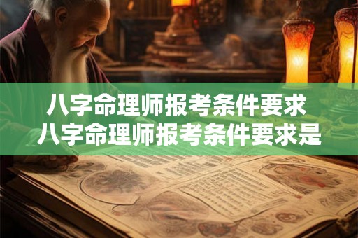 八字命理师报考条件要求 八字命理师报考条件要求是什么