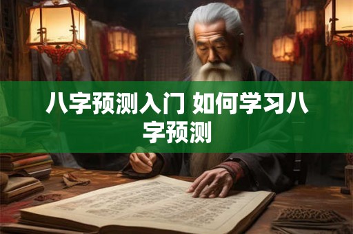 八字预测入门 如何学习八字预测 八字预测入门 如何学习八字预测
