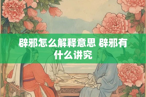 辟邪怎么解释意思 辟邪有什么讲究