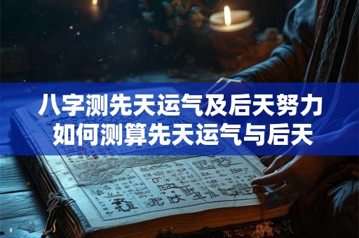 八字测先天运气及后天努力 如何测算先天运气与后天努力