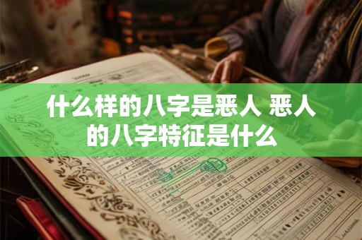 什么样的八字是恶人 恶人的八字特征是什么