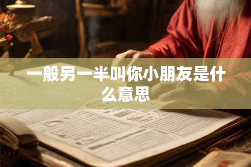 一般另一半叫你小朋友是什么意思