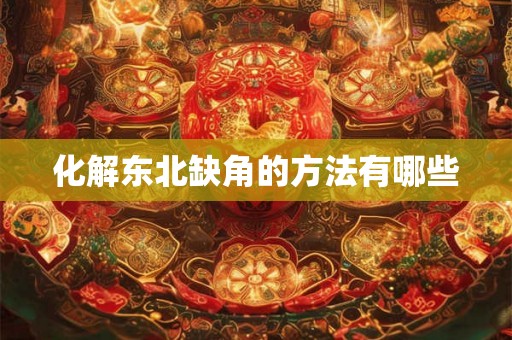化解东北缺角的方法有哪些 化解东北缺角的方法有哪些