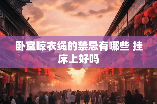 卧室晾衣绳的禁忌有哪些 挂床上好吗