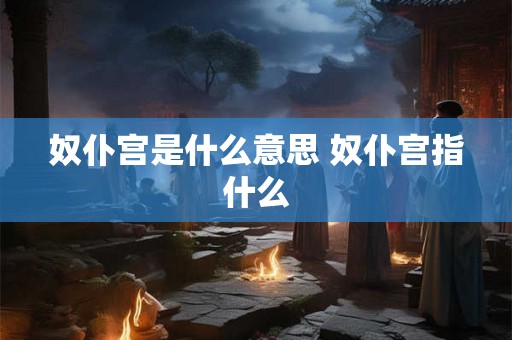 奴仆宫是什么意思 奴仆宫指什么