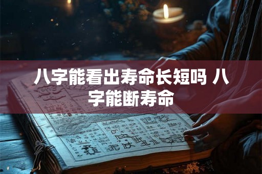 八字能看出寿命长短吗 八字能断寿命