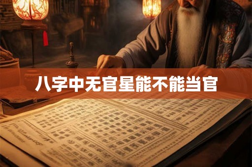 八字中无官星能不能当官 八字中无官星能不能当官