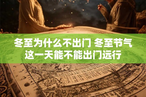 冬至为什么不出门 冬至节气这一天能不能出门远行 冬至为什么不出门 冬至节气这一天能不能出门远行