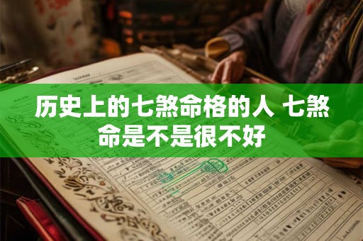 历史上的七煞命格的人 七煞命是不是很不好 历史上的七煞命格的人 七煞命是不是很不好
