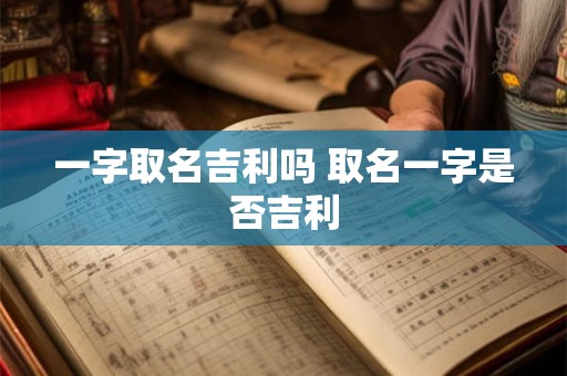 一字取名吉利吗 取名一字是否吉利 一字取名吉利吗 取名一字是否吉利