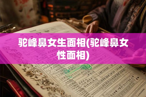 驼峰鼻女生面相(驼峰鼻女性面相) 驼峰鼻女生面相(驼峰鼻女性面相)