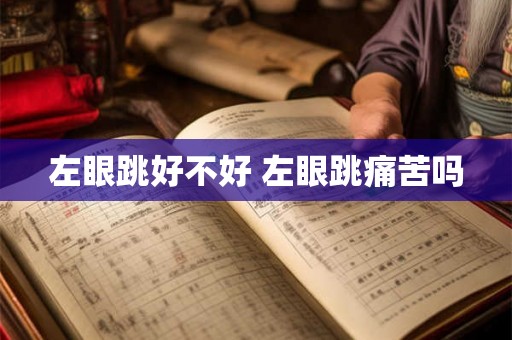 左眼跳好不好 左眼跳痛苦吗 左眼跳好不好 左眼跳痛苦吗