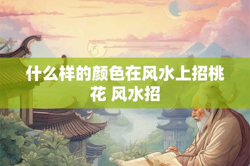 什么样的颜色在风水上招桃花 风水招