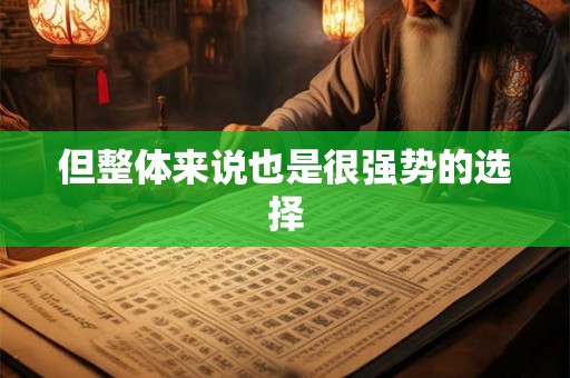 但整体来说也是很强势的选择 但整体来说也是很强势的选择