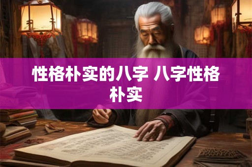 性格朴实的八字 八字性格朴实 性格朴实的八字 八字性格朴实