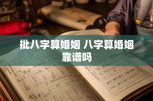 批八字算婚姻 八字算婚姻靠谱吗 批八字算婚姻 八字算婚姻靠谱吗