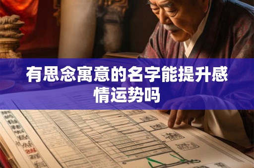 有思念寓意的名字能提升感情运势吗 有思念寓意的名字能提升感情运势吗
