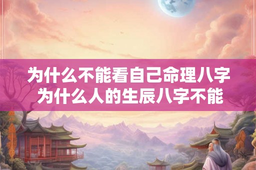 为什么不能看自己命理八字 为什么人的生辰八字不能随便给人看 为什么不能看自己命理八字 为什么人的生辰八字不能随便给人看