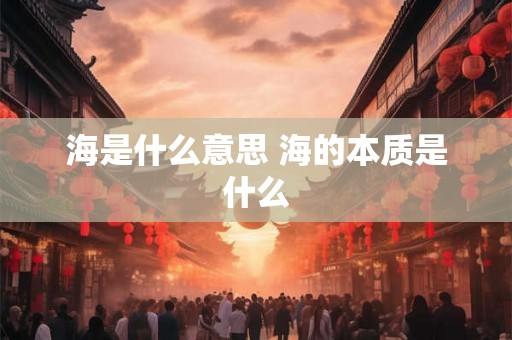 海是什么意思 海的本质是什么 海是什么意思 海的本质是什么