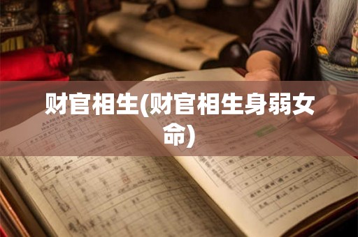 财官相生(财官相生身弱女命) 财官相生(财官相生身弱女命)