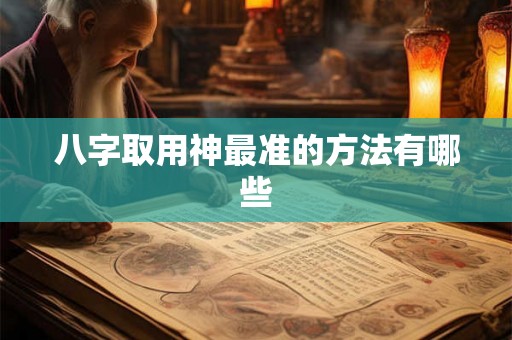 八字取用神最准的方法有哪些