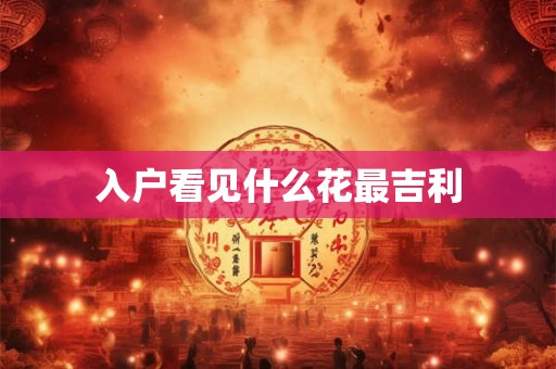 入户看见什么花最吉利 入户看见什么花最吉利