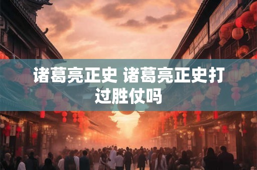 诸葛亮正史 诸葛亮正史打过胜仗吗 诸葛亮正史 诸葛亮正史打过胜仗吗