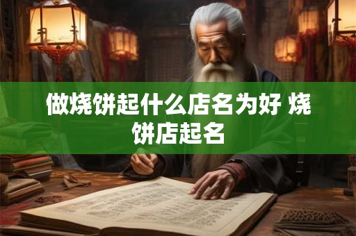 做烧饼起什么店名为好 烧饼店起名 做烧饼起什么店名为好 烧饼店起名